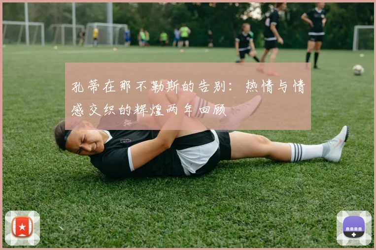 孔蒂在那不勒斯的告别：热情与情感交织的辉煌两年回顾