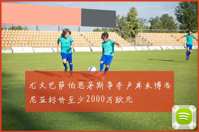 尤文巴萨伯恩茅斯争夺卢库米博洛尼亚标价至少2000万欧元