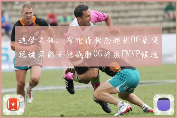 追梦之路：布伦森状态起伏OG表现稳健若能五场战胜OG将成FMVP候选