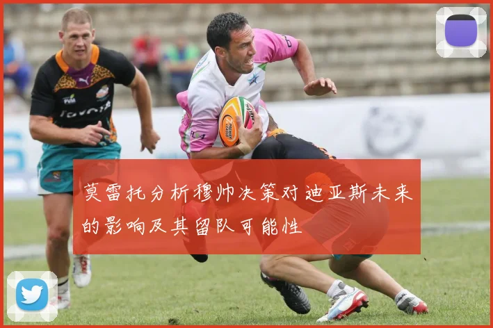 莫雷托分析穆帅决策对迪亚斯未来的影响及其留队可能性