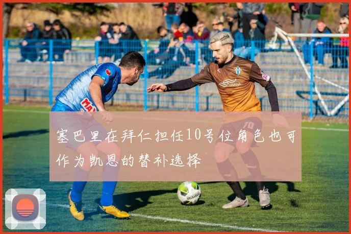 塞巴里在拜仁担任10号位角色也可作为凯恩的替补选择