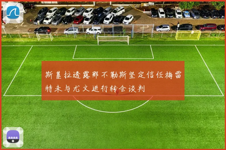 斯基拉透露那不勒斯坚定信任梅雷特未与尤文进行转会谈判