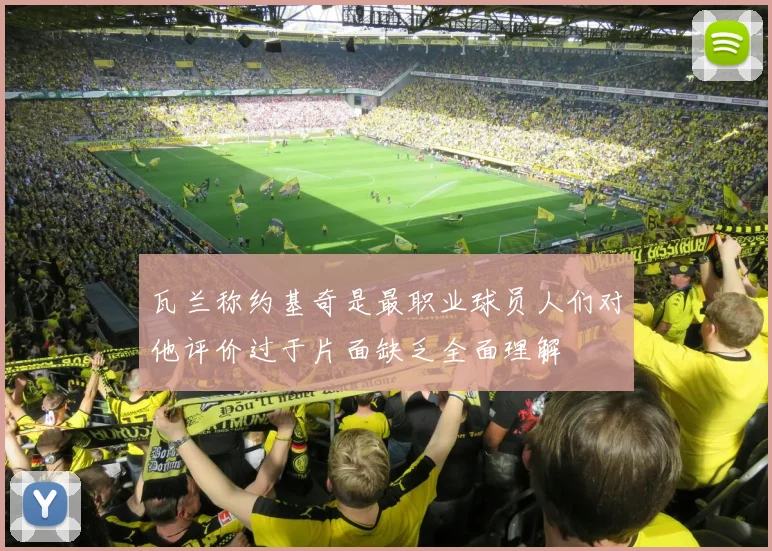 瓦兰称约基奇是最职业球员人们对他评价过于片面缺乏全面理解
