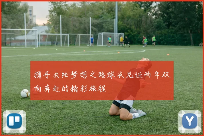 携手共绘梦想之路球衣见证两年双向奔赴的精彩旅程
