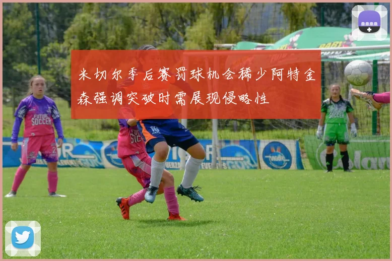 米切尔季后赛罚球机会稀少阿特金森强调突破时需展现侵略性