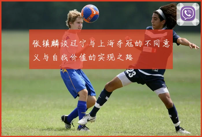 张镇麟谈辽宁与上海夺冠的不同意义与自我价值的实现之路