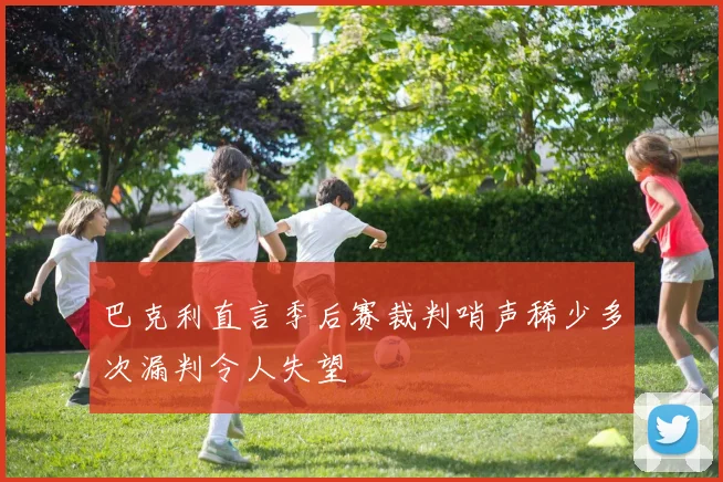巴克利直言季后赛裁判哨声稀少多次漏判令人失望