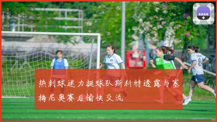 热刺球迷力挺球队斯科特透露与塞梅尼奥赛后愉快交流