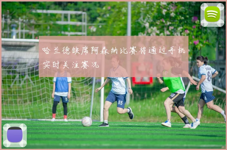 哈兰德缺席阿森纳比赛将通过手机实时关注赛况