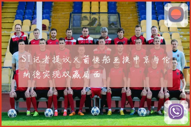 SI记者提议火箭快船互换申京与伦纳德实现双赢局面